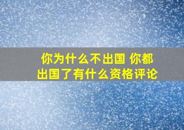 你为什么不出国 你都出国了有什么资格评论